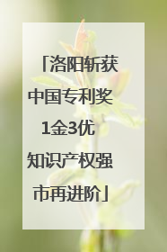 洛阳斩获中国专利奖1金3优 知识产权强市再进阶