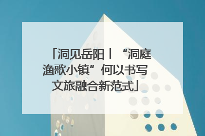 洞见岳阳丨“洞庭渔歌小镇”何以书写文旅融合新范式
