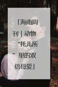 海南周刊｜动物“托儿所”里的双倍母爱