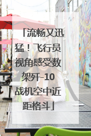 流畅又迅猛！飞行员视角感受数架歼-10战机空中近距格斗