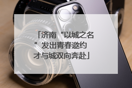 济南“以城之名”发出青春邀约 才与城双向奔赴