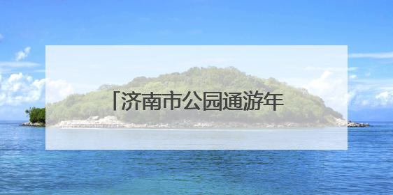 济南市公园通游年票植物园发售点开启夏季惠民直通车