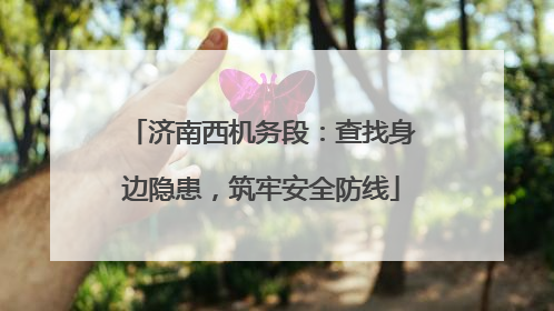 济南西机务段：查找身边隐患，筑牢安全防线