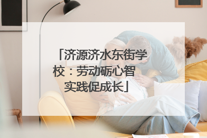 济源济水东街学校：劳动砺心智 实践促成长