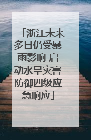 浙江未来多日仍受暴雨影响 启动水旱灾害防御四级应急响应