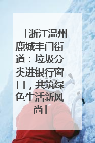 浙江温州鹿城丰门街道：垃圾分类进银行窗口，共筑绿色生活新风尚