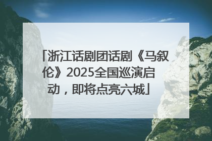 浙江话剧团话剧《马叙伦》2025全国巡演启动，即将点亮六城