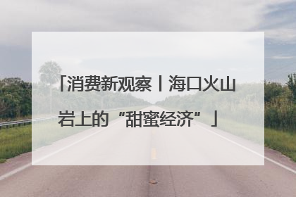 消费新观察丨海口火山岩上的“甜蜜经济”