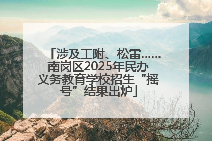 涉及工附、松雷……南岗区2025年民办义务教育学校招生“摇号”结果出炉