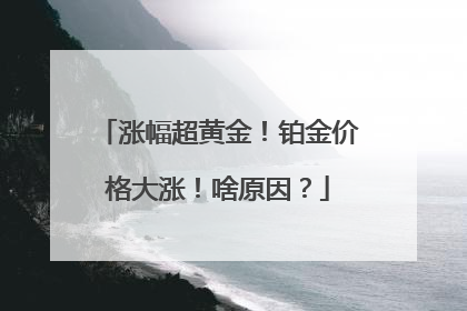 涨幅超黄金！铂金价格大涨！啥原因？