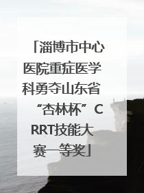 淄博市中心医院重症医学科勇夺山东省“杏林杯”CRRT技能大赛一等奖