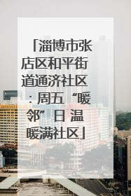 淄博市张店区和平街道通济社区：周五“暖邻”日 温暖满社区
