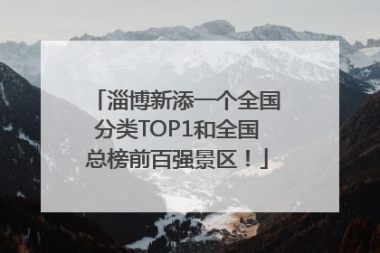 淄博新添一个全国分类TOP1和全国总榜前百强景区！