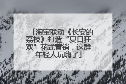 淘宝联动《长安的荔枝》打造“夏日狂欢”花式营销，这群年轻人玩嗨了