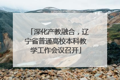 深化产教融合，辽宁省普通高校本科教学工作会议召开