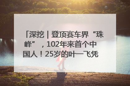 深挖｜登顶赛车界“珠峰”，102年来首个中国人！25岁的叶一飞凭什么创造历史？