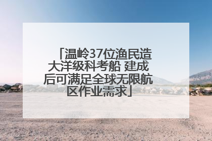 温岭37位渔民造大洋级科考船 建成后可满足全球无限航区作业需求