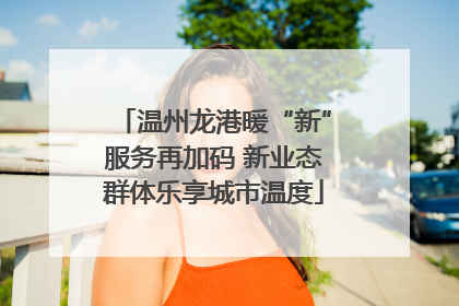 温州龙港暖“新”服务再加码 新业态群体乐享城市温度