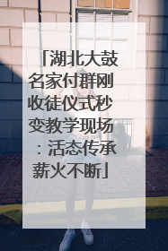湖北大鼓名家付群刚收徒仪式秒变教学现场：活态传承薪火不断