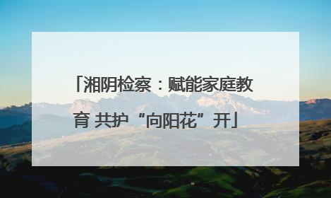 湘阴检察：赋能家庭教育 共护“向阳花”开