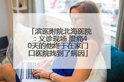 滨医附院北海医院：义诊现场 腹痛40天的他终于在家门口医院找到了病因