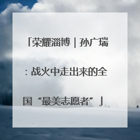 荣耀淄博｜孙广瑞：战火中走出来的全国“最美志愿者”
