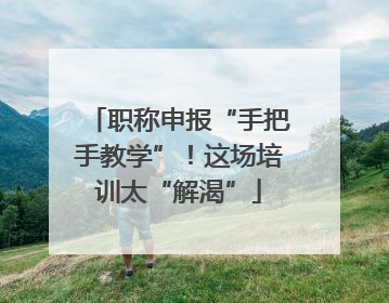 职称申报“手把手教学”！这场培训太“解渴”