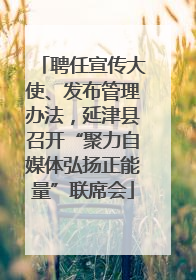 聘任宣传大使、发布管理办法，延津县召开“聚力自媒体弘扬正能量”联席会