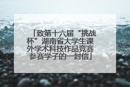 致第十六届“挑战杯”湖南省大学生课外学术科技作品竞赛参赛学子的一封信