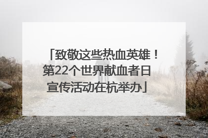 致敬这些热血英雄！第22个世界献血者日宣传活动在杭举办