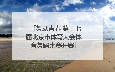 舞动青春 第十七届北京市体育大会体育舞蹈比赛开赛