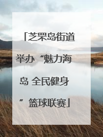 芝罘岛街道举办“魅力海岛 全民健身”篮球联赛