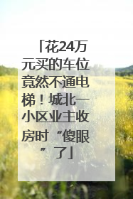 花24万元买的车位竟然不通电梯！城北一小区业主收房时“傻眼”了