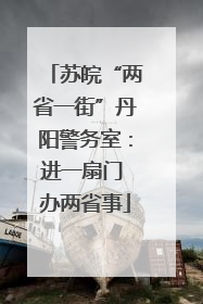 苏皖“两省一街”丹阳警务室：进一扇门 办两省事
