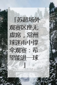 苏超场外观赛区座无虚席，常州球迷雨中撑伞观赛：希望能进一球