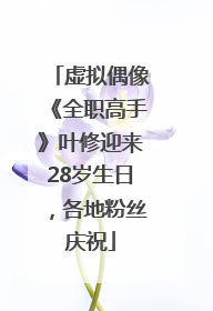 虚拟偶像《全职高手》叶修迎来28岁生日，各地粉丝庆祝