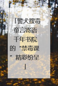 警犬搜毒 童言寄语 千年书院的“禁毒课”精彩纷呈