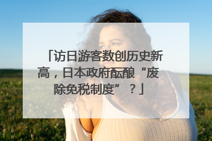 访日游客数创历史新高，日本政府酝酿“废除免税制度”？