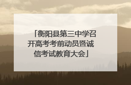 衡阳县第三中学召开高考考前动员暨诚信考试教育大会
