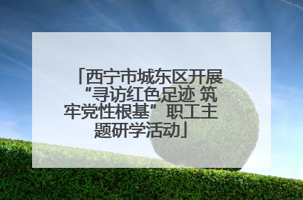 西宁市城东区开展“寻访红色足迹 筑牢党性根基”职工主题研学活动
