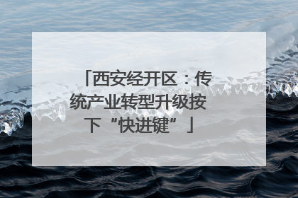 西安经开区：传统产业转型升级按下“快进键”