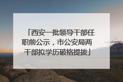 西安一批领导干部任职前公示，市公安局两干部拟学历破格提拔