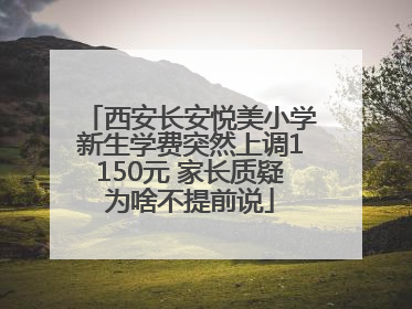 西安长安悦美小学新生学费突然上调1150元 家长质疑为啥不提前说