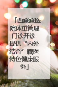 西藏藏医院体重管理门诊开诊 提供“内外结合”藏医特色健康服务