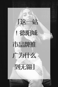 这一站！德阳城市品牌推广为什么到无锡