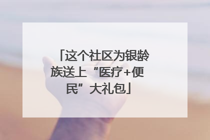 这个社区为银龄族送上“医疗+便民”大礼包