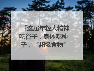 这届年轻人精神吃谷子，身体吃种子，“超级食物”增长246%｜变革618