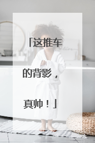这推车的背影，真帅！