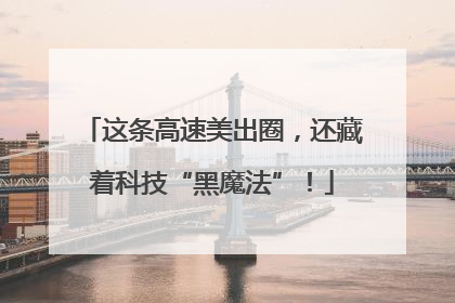 这条高速美出圈，还藏着科技“黑魔法”！