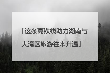 这条高铁线助力湖南与大湾区旅游往来升温